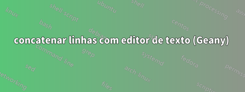 concatenar linhas com editor de texto (Geany)