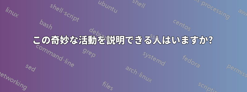 この奇妙な活動を説明できる人はいますか?