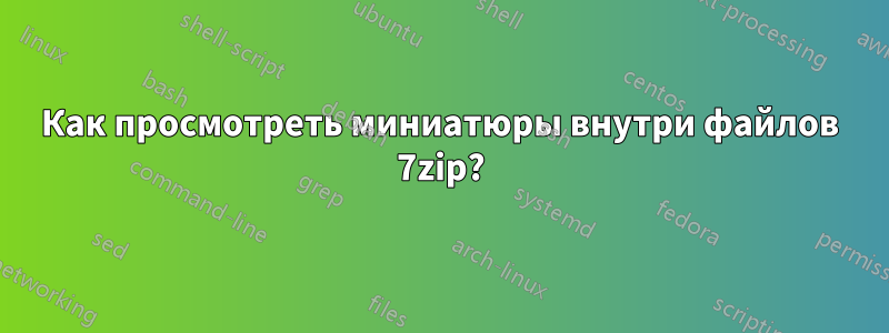 Как просмотреть миниатюры внутри файлов 7zip?