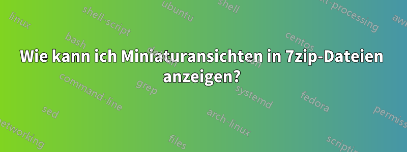 Wie kann ich Miniaturansichten in 7zip-Dateien anzeigen?