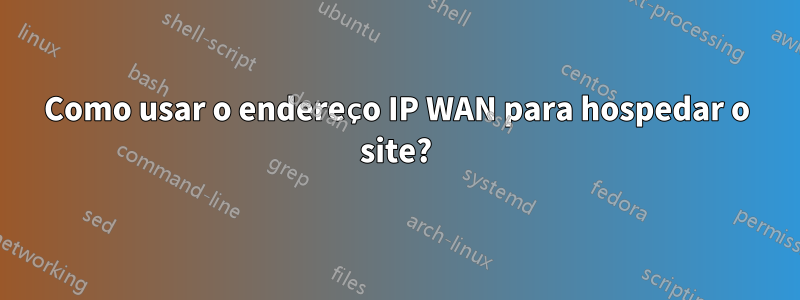 Como usar o endereço IP WAN para hospedar o site?