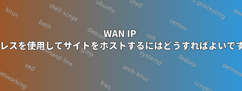 WAN IP アドレスを使用してサイトをホストするにはどうすればよいですか?