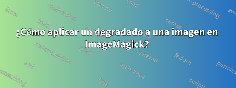 ¿Cómo aplicar un degradado a una imagen en ImageMagick?