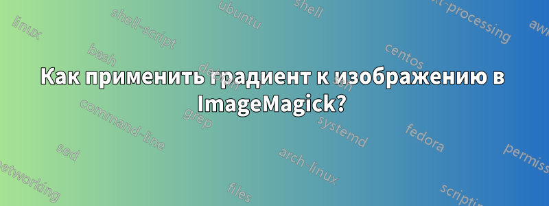 Как применить градиент к изображению в ImageMagick?