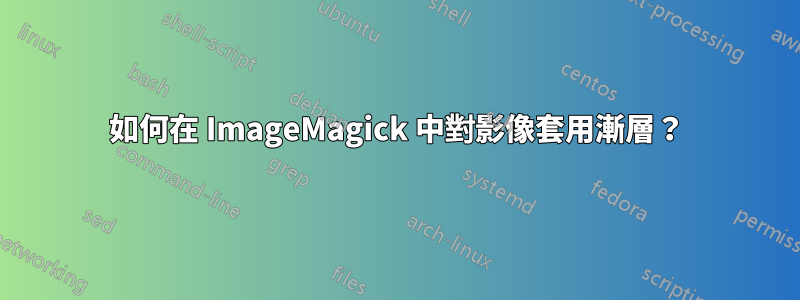 如何在 ImageMagick 中對影像套用漸層？