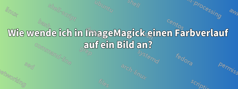 Wie wende ich in ImageMagick einen Farbverlauf auf ein Bild an?