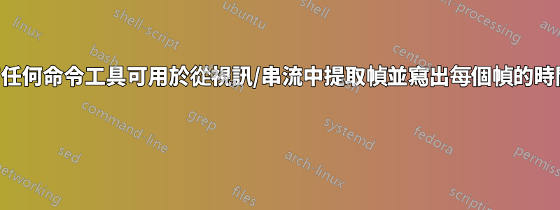 是否有任何命令工具可用於從視訊/串流中提取幀並寫出每個幀的時間戳？ 