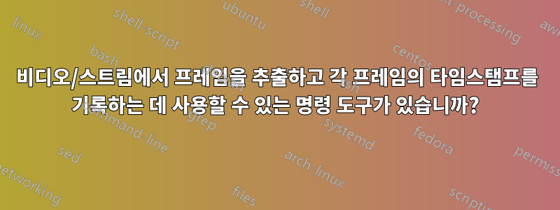 비디오/스트림에서 프레임을 추출하고 각 프레임의 타임스탬프를 기록하는 데 사용할 수 있는 명령 도구가 있습니까? 