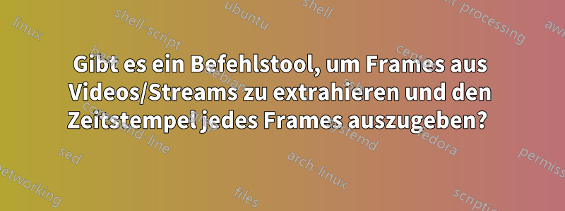 Gibt es ein Befehlstool, um Frames aus Videos/Streams zu extrahieren und den Zeitstempel jedes Frames auszugeben? 