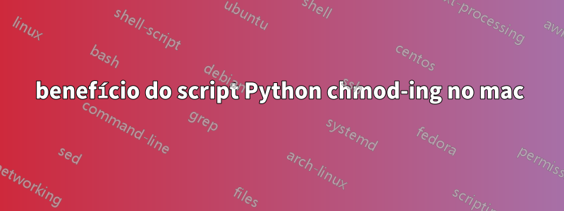 benefício do script Python chmod-ing no mac