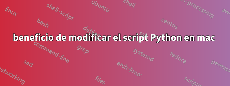 beneficio de modificar el script Python en mac