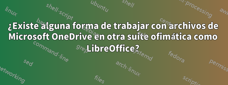 ¿Existe alguna forma de trabajar con archivos de Microsoft OneDrive en otra suite ofimática como LibreOffice?