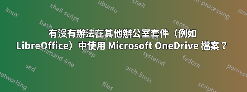 有沒有辦法在其他辦公室套件（例如 LibreOffice）中使用 Microsoft OneDrive 檔案？