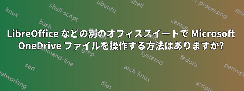 LibreOffice などの別のオフィススイートで Microsoft OneDrive ファイルを操作する方法はありますか?