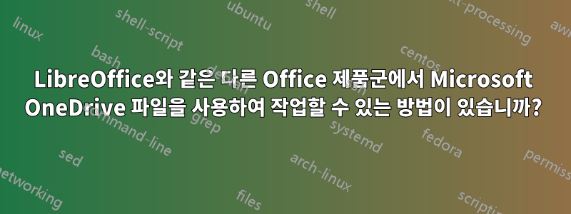 LibreOffice와 같은 다른 Office 제품군에서 Microsoft OneDrive 파일을 사용하여 작업할 수 있는 방법이 있습니까?