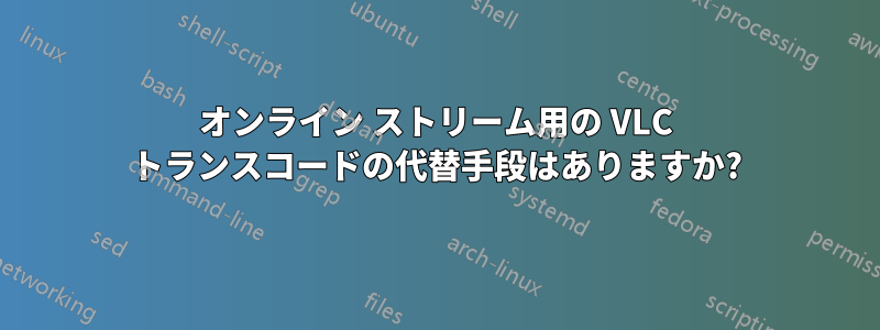 オンライン ストリーム用の VLC トランスコードの代替手段はありますか?