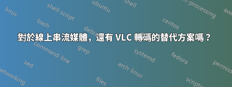 對於線上串流媒體，還有 VLC 轉碼的替代方案嗎？