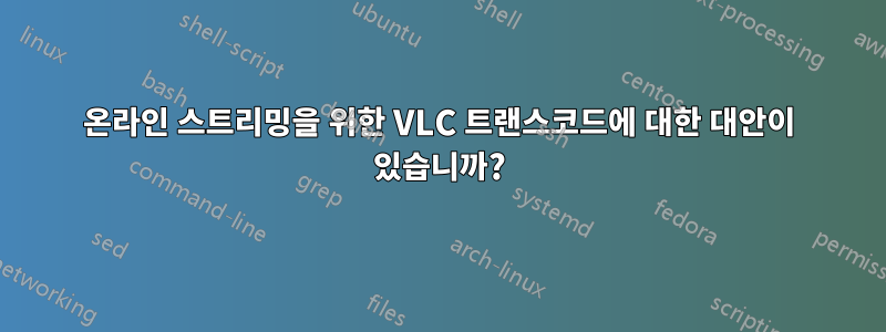 온라인 스트리밍을 위한 VLC 트랜스코드에 대한 대안이 있습니까?