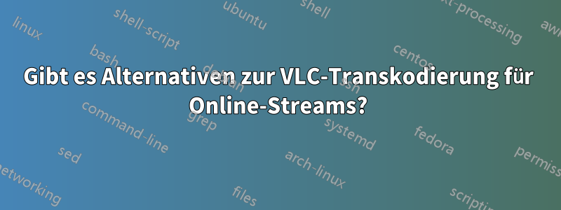 Gibt es Alternativen zur VLC-Transkodierung für Online-Streams?