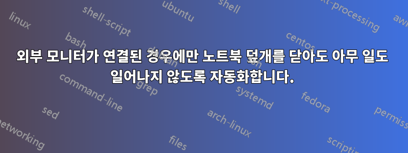 외부 모니터가 연결된 경우에만 노트북 덮개를 닫아도 아무 일도 일어나지 않도록 자동화합니다.