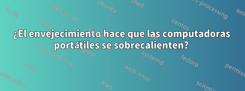 ¿El envejecimiento hace que las computadoras portátiles se sobrecalienten?