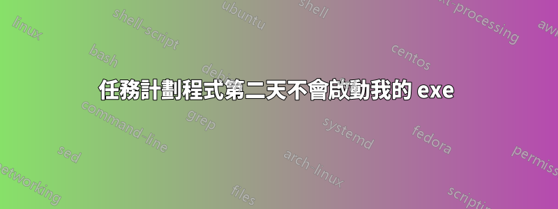 任務計劃程式第二天不會啟動我的 exe