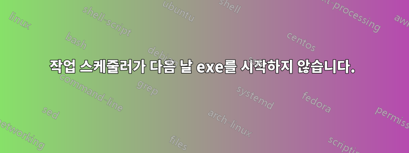 작업 스케줄러가 다음 날 exe를 시작하지 않습니다.