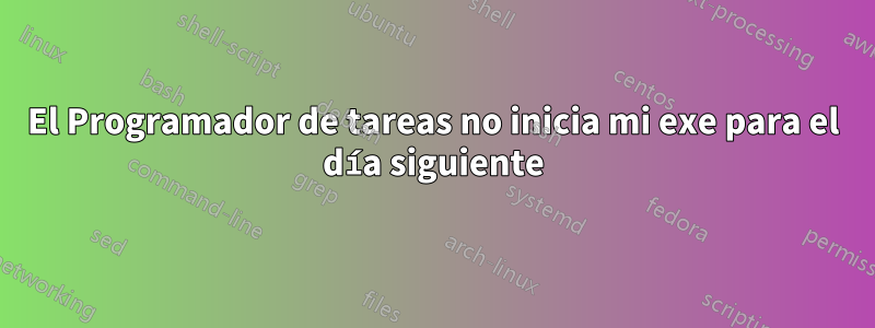 El Programador de tareas no inicia mi exe para el día siguiente