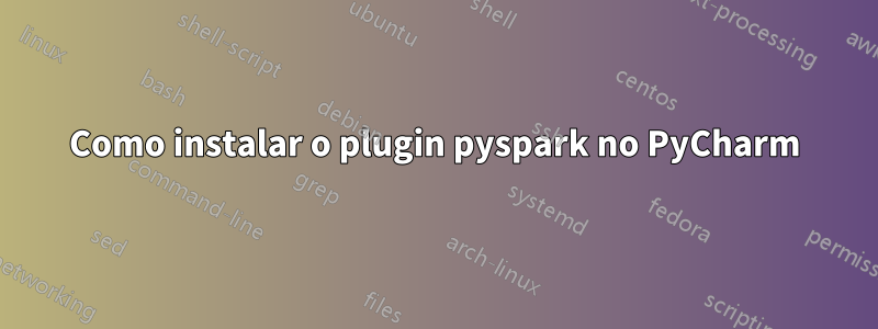 Como instalar o plugin pyspark no PyCharm