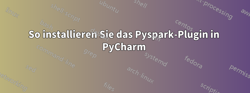 So installieren Sie das Pyspark-Plugin in PyCharm