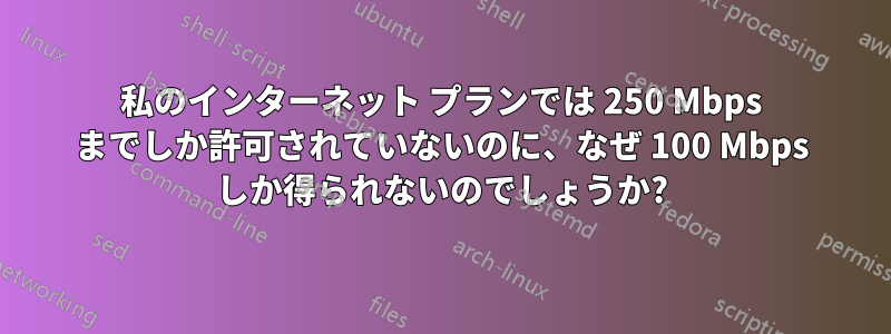 私のインターネット プランでは 250 Mbps までしか許可されていないのに、なぜ 100 Mbps しか得られないのでしょうか?