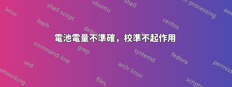 電池電量不準確，校準不起作用