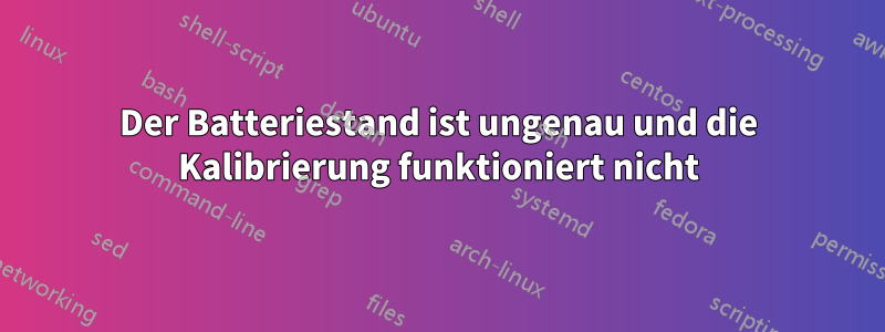 Der Batteriestand ist ungenau und die Kalibrierung funktioniert nicht