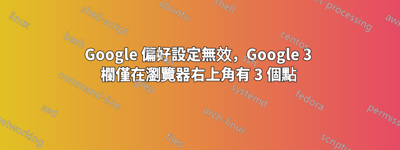 Google 偏好設定無效，Google 3 欄僅在瀏覽器右上角有 3 個點