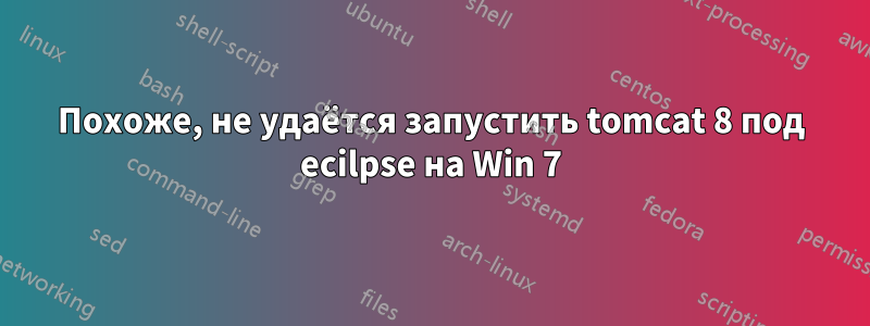 Похоже, не удаётся запустить tomcat 8 под ecilpse на Win 7