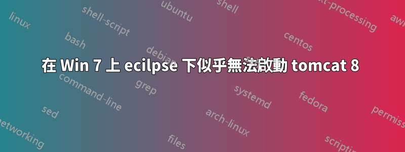 在 Win 7 上 ecilpse 下似乎無法啟動 tomcat 8