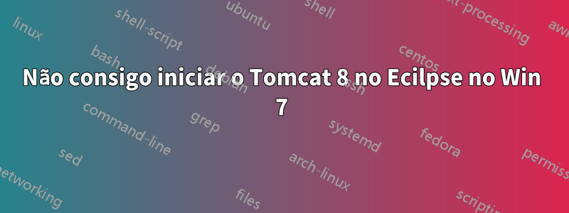 Não consigo iniciar o Tomcat 8 no Ecilpse no Win 7