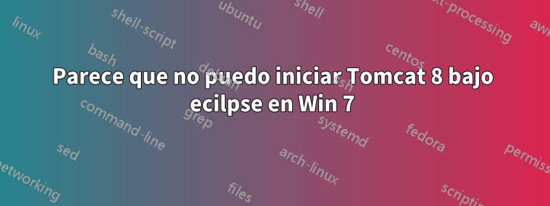 Parece que no puedo iniciar Tomcat 8 bajo ecilpse en Win 7