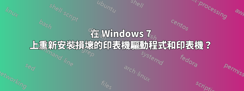 在 Windows 7 上重新安裝損壞的印表機驅動程式和印表機？