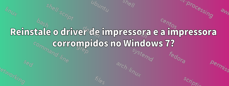 Reinstale o driver de impressora e a impressora corrompidos no Windows 7?