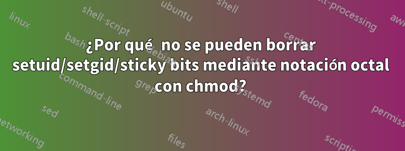 ¿Por qué no se pueden borrar setuid/setgid/sticky bits mediante notación octal con chmod?