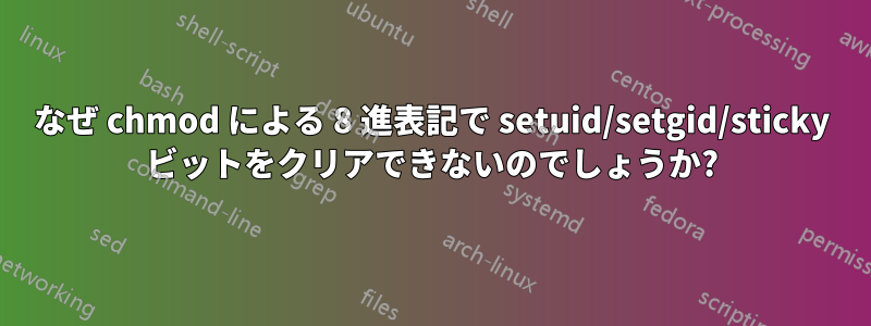 なぜ chmod による 8 進表記で setuid/setgid/sticky ビットをクリアできないのでしょうか?