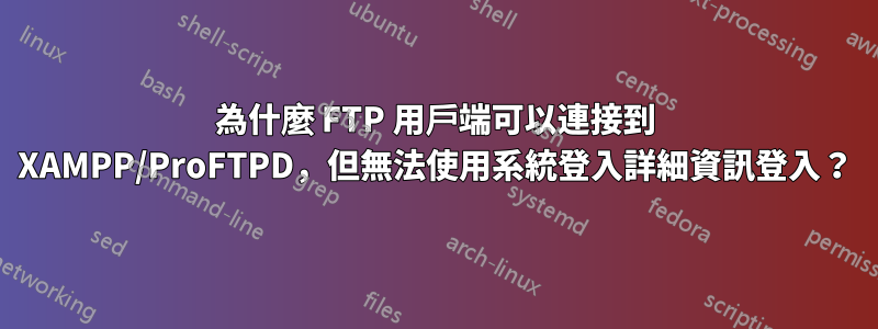 為什麼 FTP 用戶端可以連接到 XAMPP/ProFTPD，但無法使用系統登入詳細資訊登入？