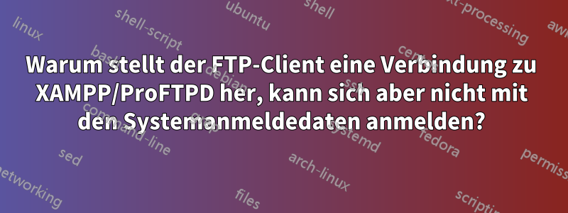 Warum stellt der FTP-Client eine Verbindung zu XAMPP/ProFTPD her, kann sich aber nicht mit den Systemanmeldedaten anmelden?