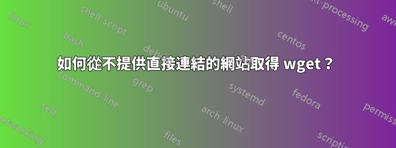 如何從不提供直接連結的網站取得 wget？