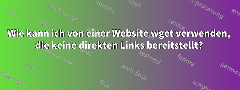 Wie kann ich von einer Website wget verwenden, die keine direkten Links bereitstellt?