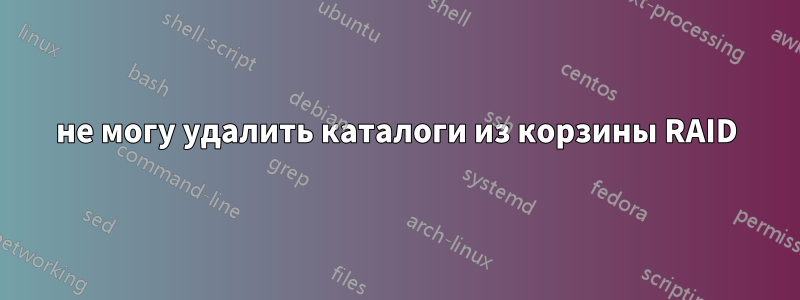 не могу удалить каталоги из корзины RAID