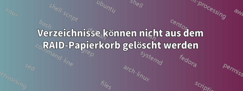 Verzeichnisse können nicht aus dem RAID-Papierkorb gelöscht werden