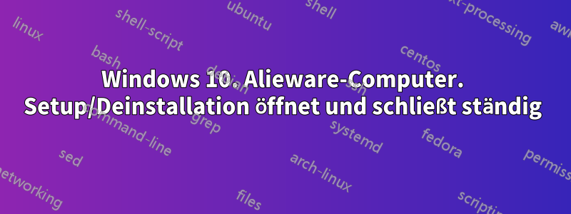 Windows 10. Alieware-Computer. Setup/Deinstallation öffnet und schließt ständig