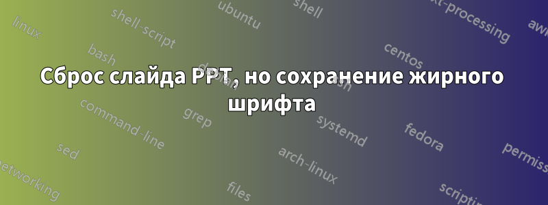 Сброс слайда PPT, но сохранение жирного шрифта